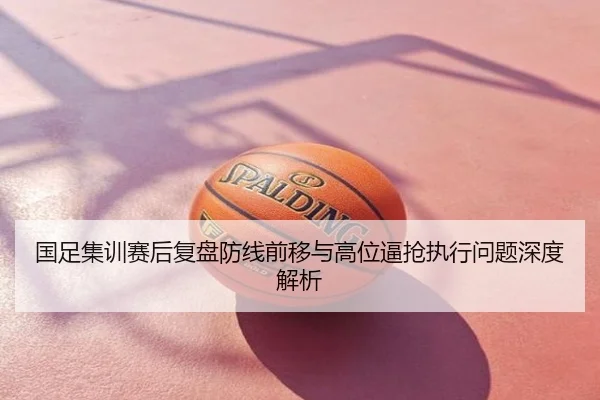 国足集训赛后复盘防线前移与高位逼抢执行问题深度解析